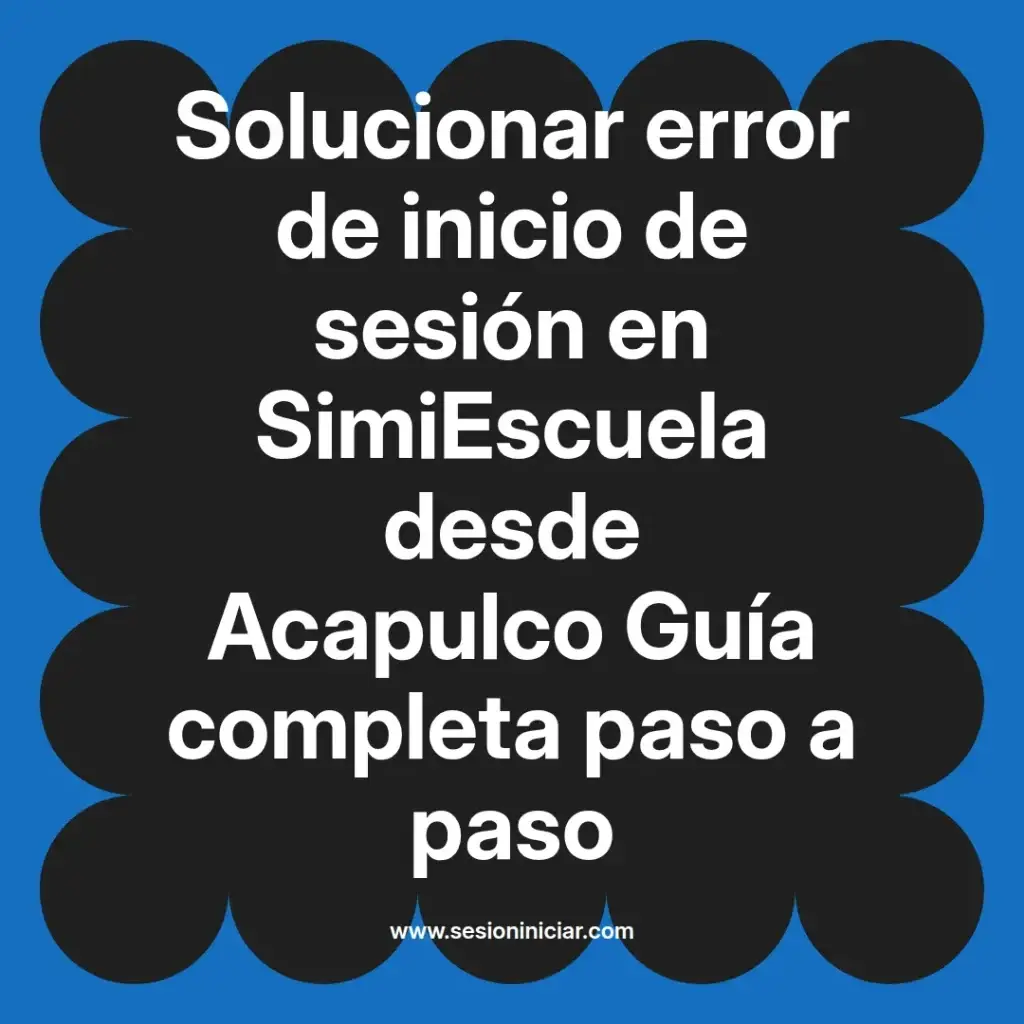 Solucionar error de inicio de sesión en SimiEscuela desde Acapulco Guía completa paso a paso