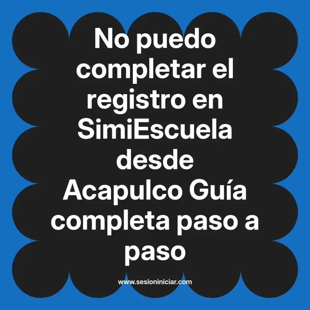 No puedo completar el registro en SimiEscuela desde Acapulco Guía completa paso a paso