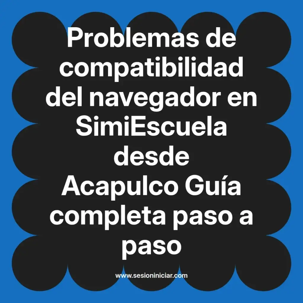 Problemas de compatibilidad del navegador en SimiEscuela desde Acapulco Guía completa paso a paso