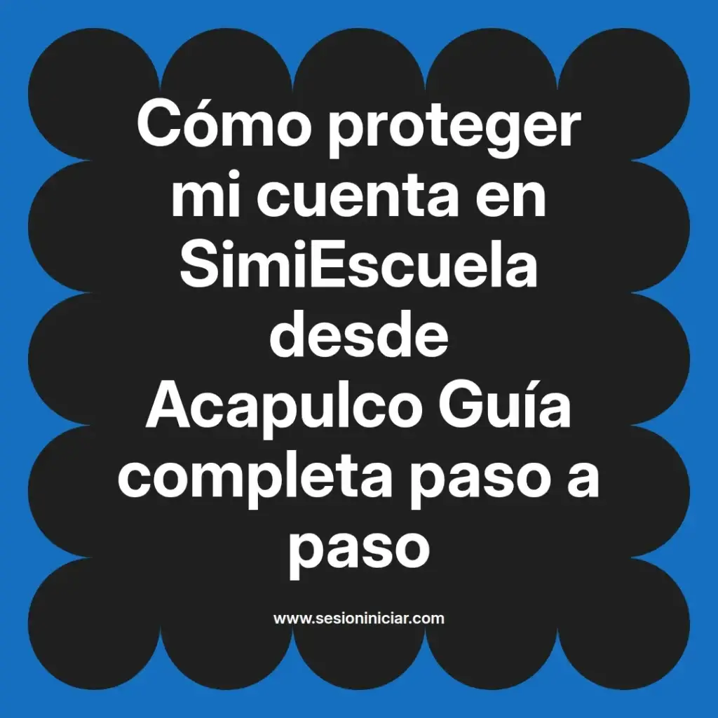Cómo proteger mi cuenta en SimiEscuela desde Acapulco Guía completa paso a paso