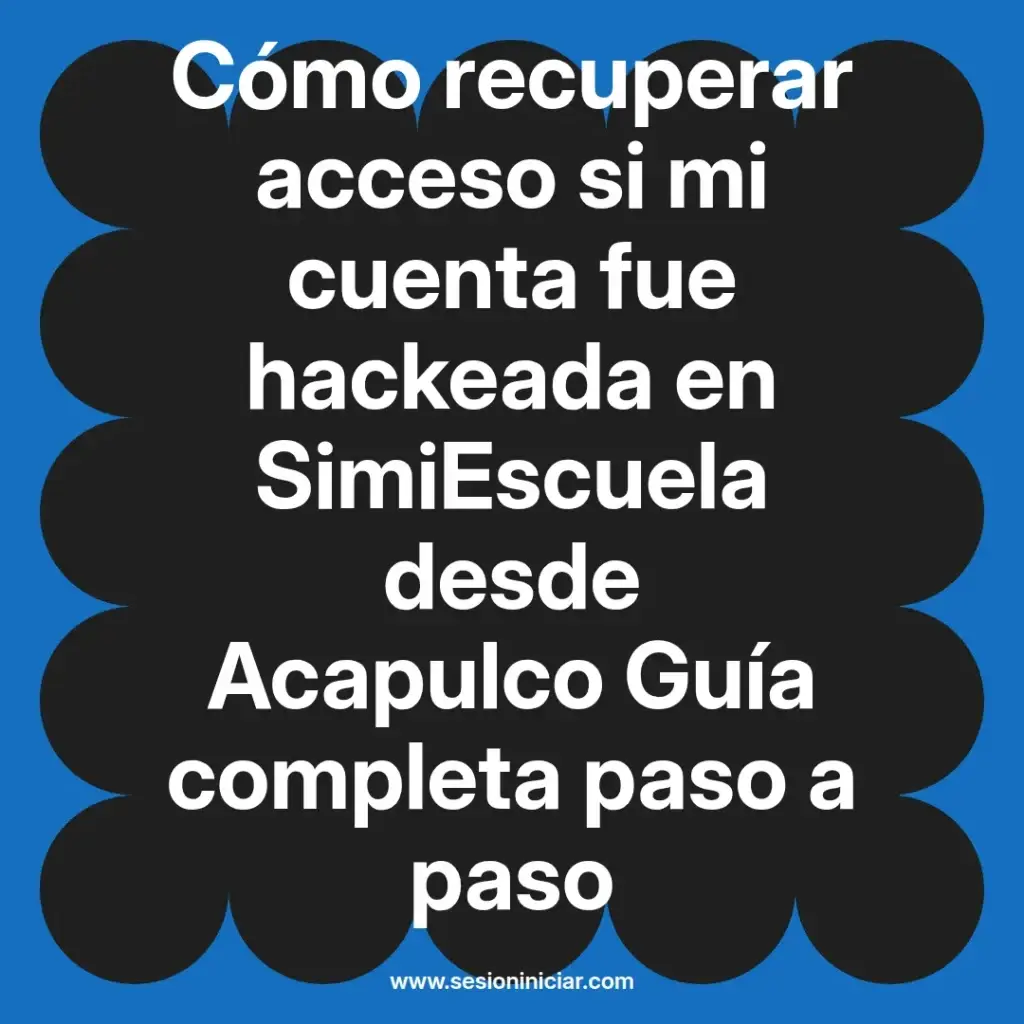 Cómo recuperar acceso si mi cuenta fue hackeada en SimiEscuela desde Acapulco Guía completa paso a paso