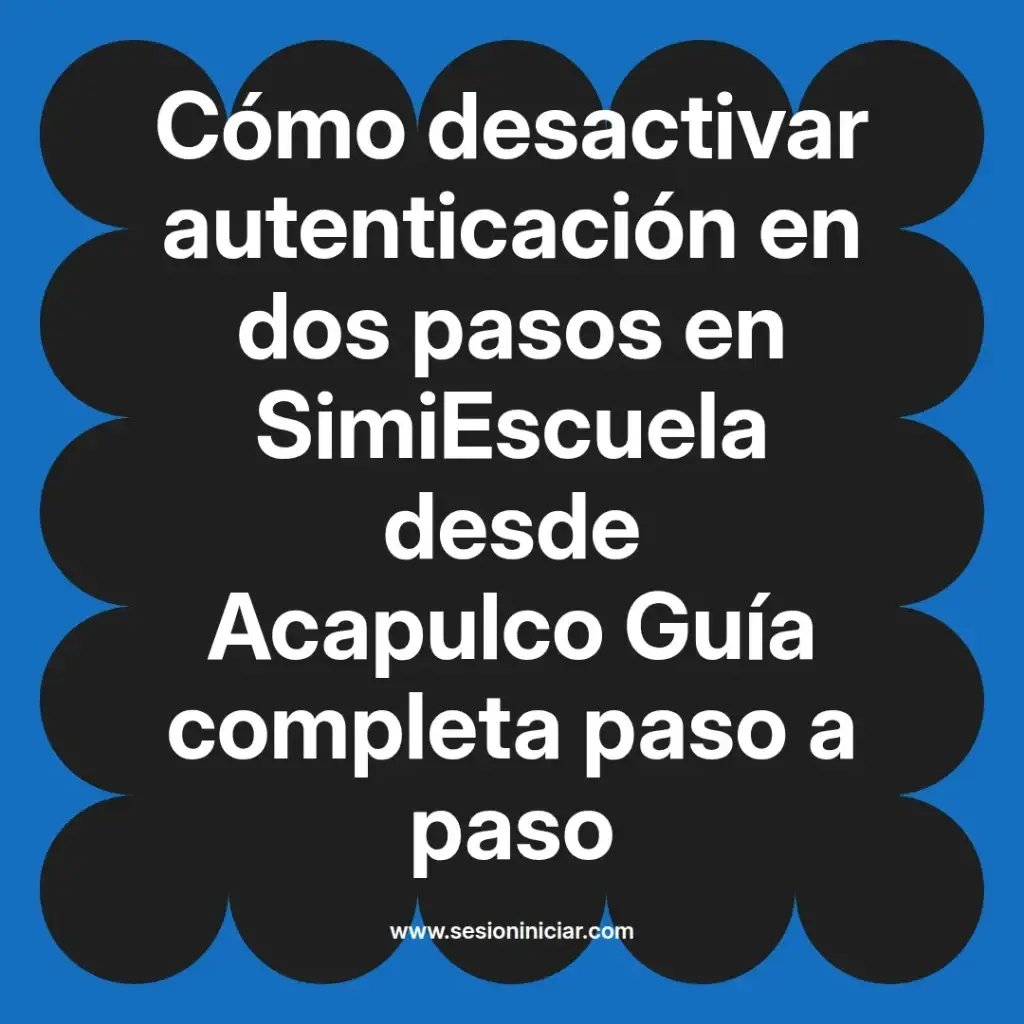 Cómo desactivar autenticación en dos pasos en SimiEscuela desde Acapulco Guía completa paso a paso
