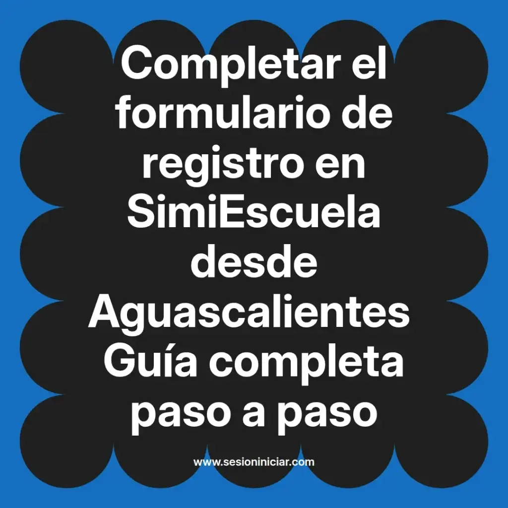 Completar el formulario de registro en SimiEscuela desde Aguascalientes Guía completa paso a paso
