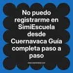 No puedo registrarme en SimiEscuela: Guía paso a paso desde Cuernavaca