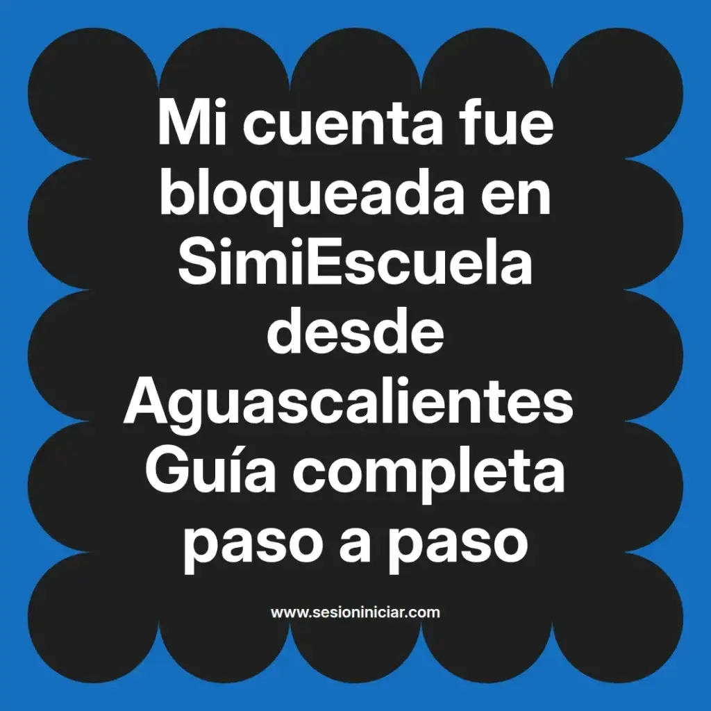 Mi cuenta fue bloqueada en SimiEscuela desde Aguascalientes Guía completa paso a paso