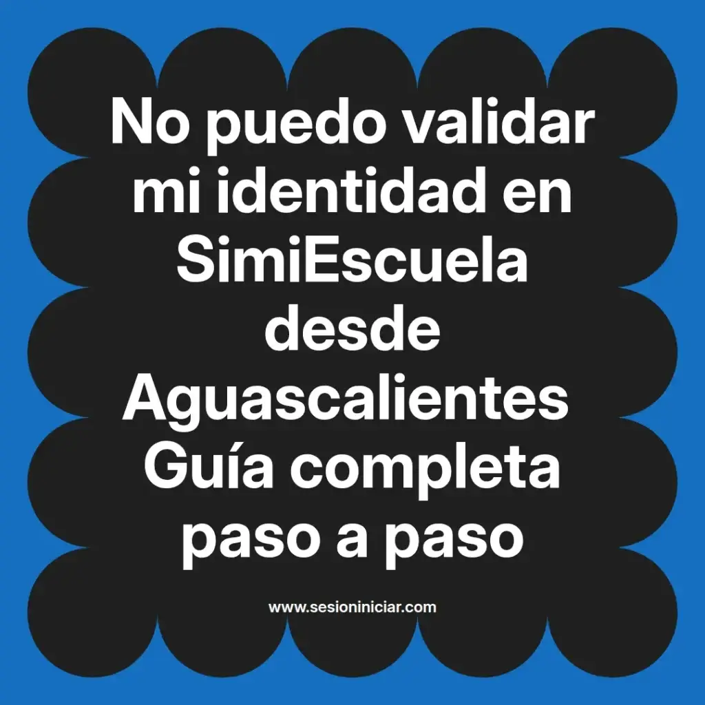 No puedo validar mi identidad en SimiEscuela desde Aguascalientes Guía completa paso a paso
