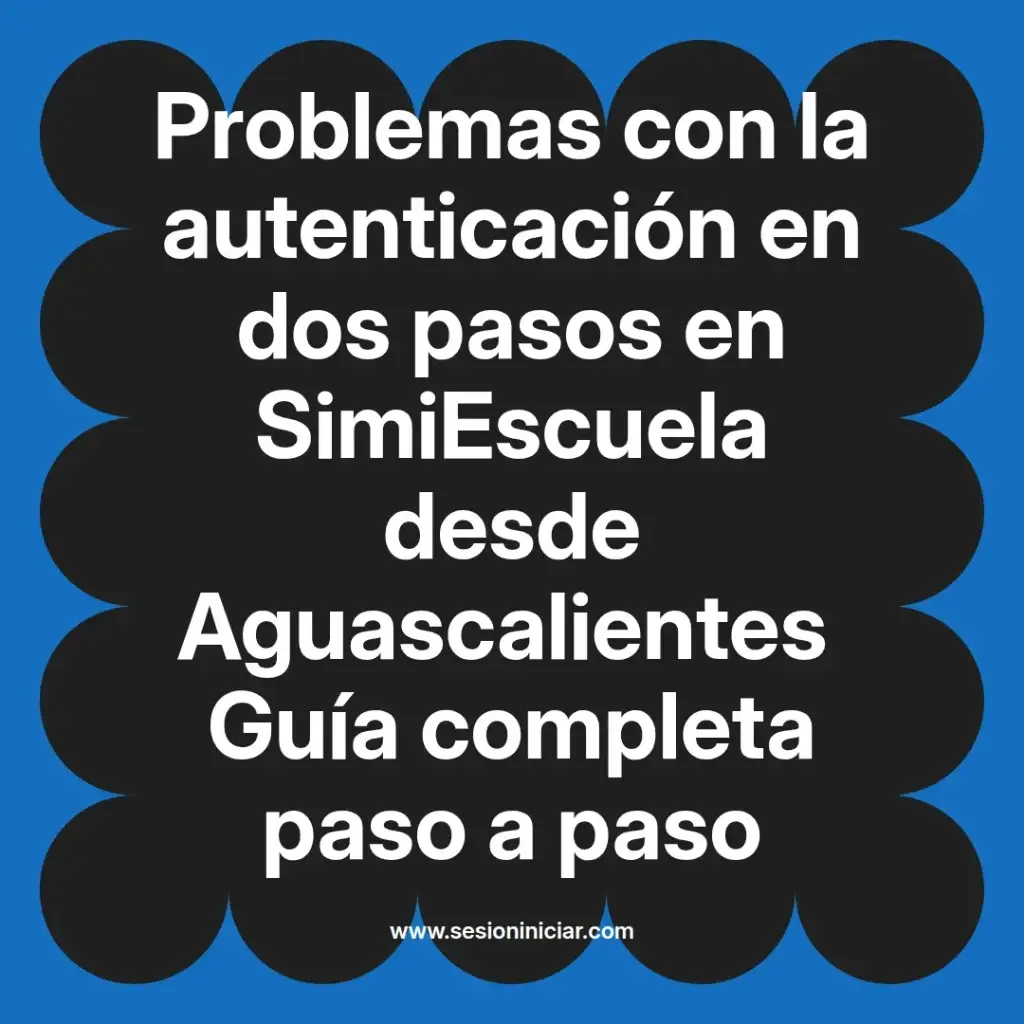 Problemas con la autenticación en dos pasos en SimiEscuela desde Aguascalientes Guía completa paso a paso