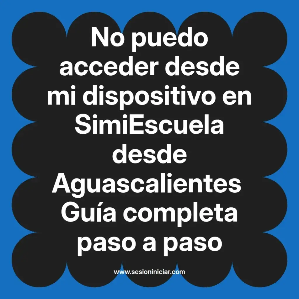 No puedo acceder desde mi dispositivo en SimiEscuela desde Aguascalientes Guía completa paso a paso