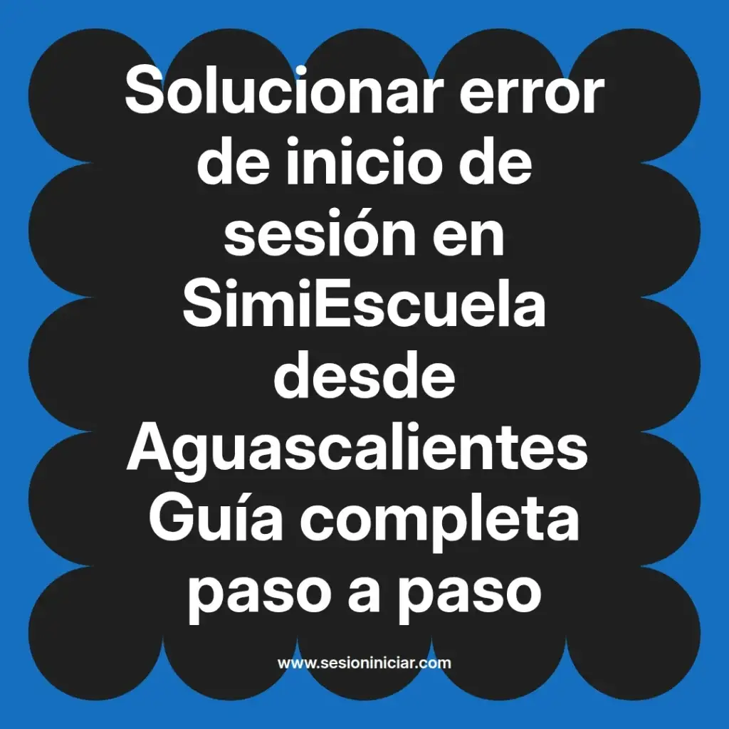 Solucionar error de inicio de sesión en SimiEscuela desde Aguascalientes Guía completa paso a paso