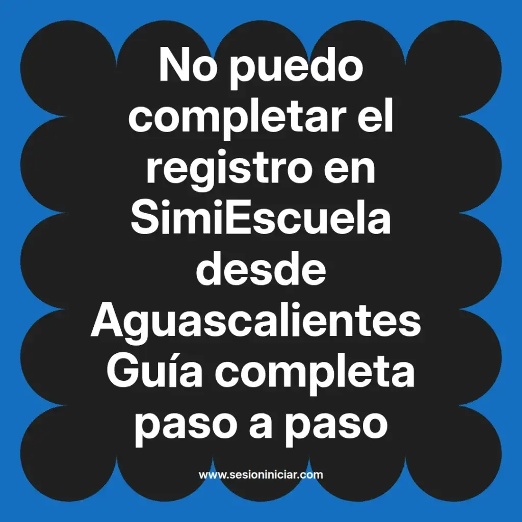 No puedo completar el registro en SimiEscuela desde Aguascalientes Guía completa paso a paso
