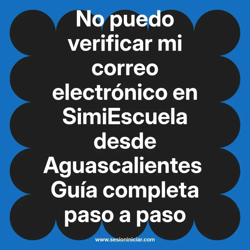 No puedo verificar mi correo electrónico en SimiEscuela desde Aguascalientes Guía completa paso a paso