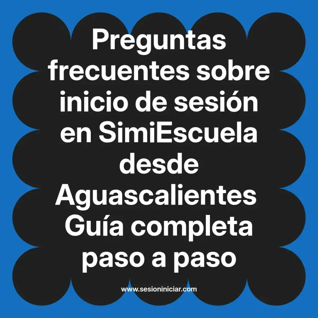Preguntas frecuentes sobre inicio de sesión en SimiEscuela desde Aguascalientes Guía completa paso a paso