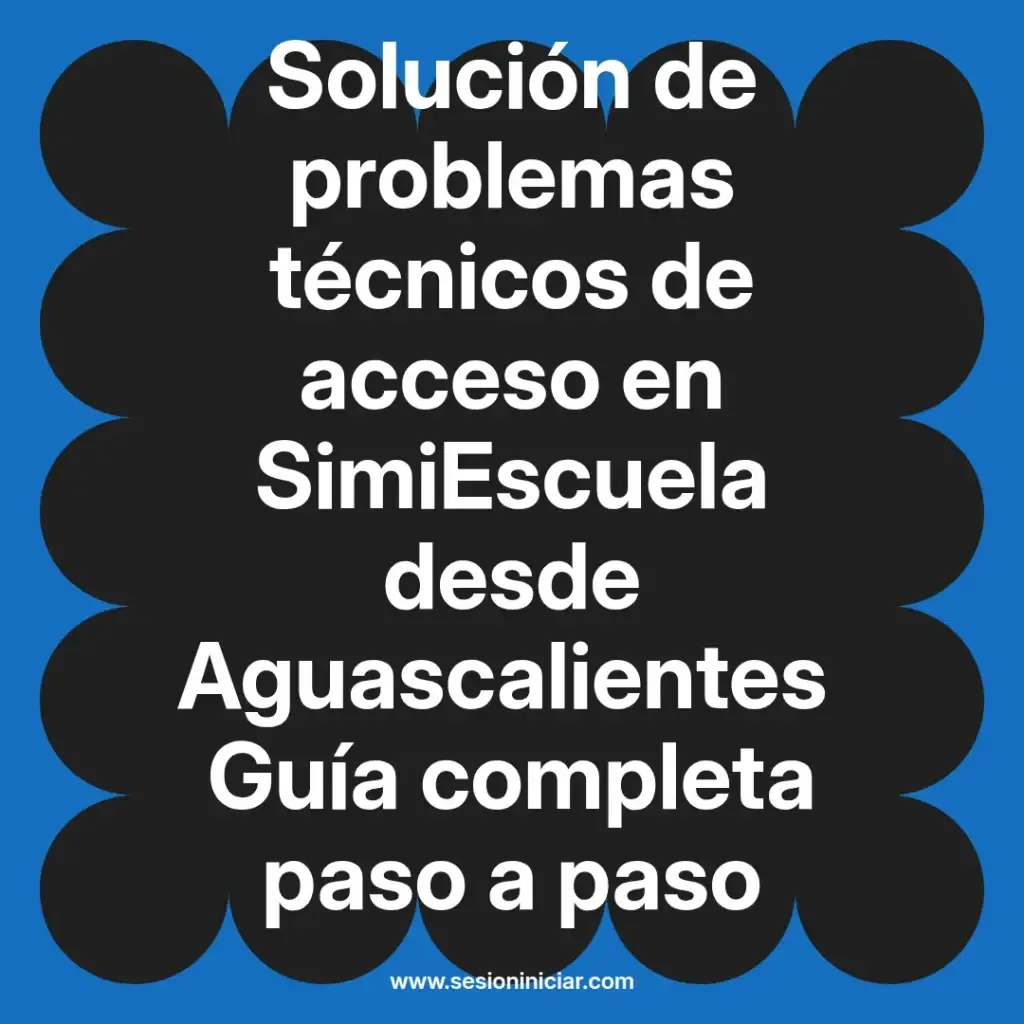 Solución de problemas técnicos de acceso en SimiEscuela desde Aguascalientes Guía completa paso a paso