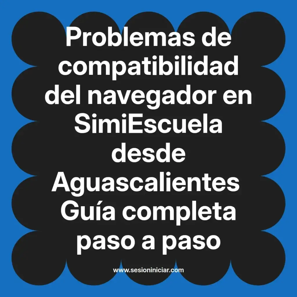 Problemas de compatibilidad del navegador en SimiEscuela desde Aguascalientes Guía completa paso a paso