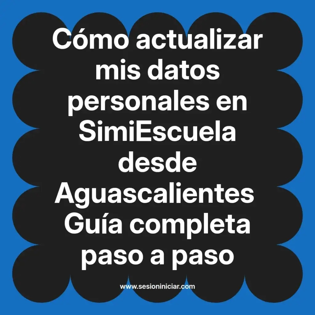 Cómo actualizar mis datos personales en SimiEscuela desde Aguascalientes Guía completa paso a paso