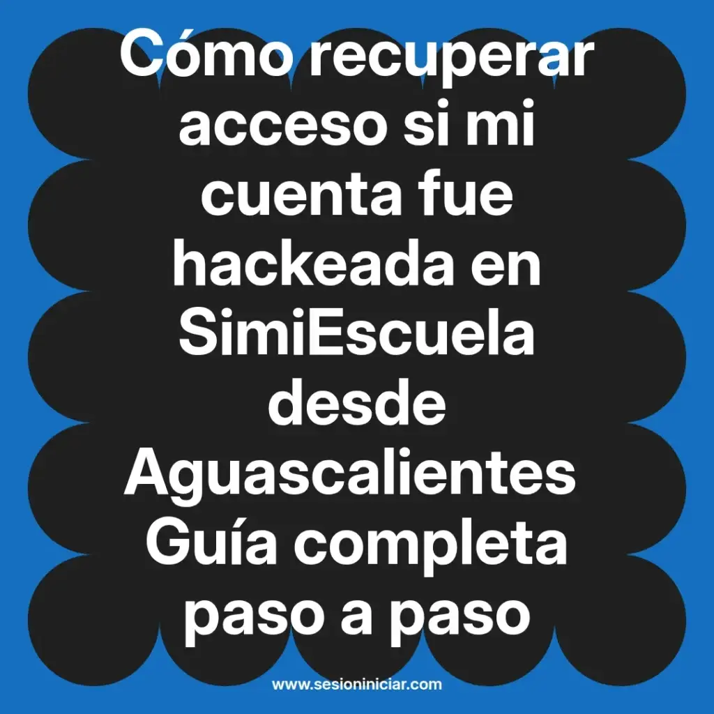 Cómo recuperar acceso si mi cuenta fue hackeada en SimiEscuela desde Aguascalientes Guía completa paso a paso