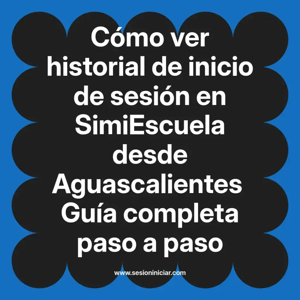 Cómo ver historial de inicio de sesión en SimiEscuela desde Aguascalientes Guía completa paso a paso