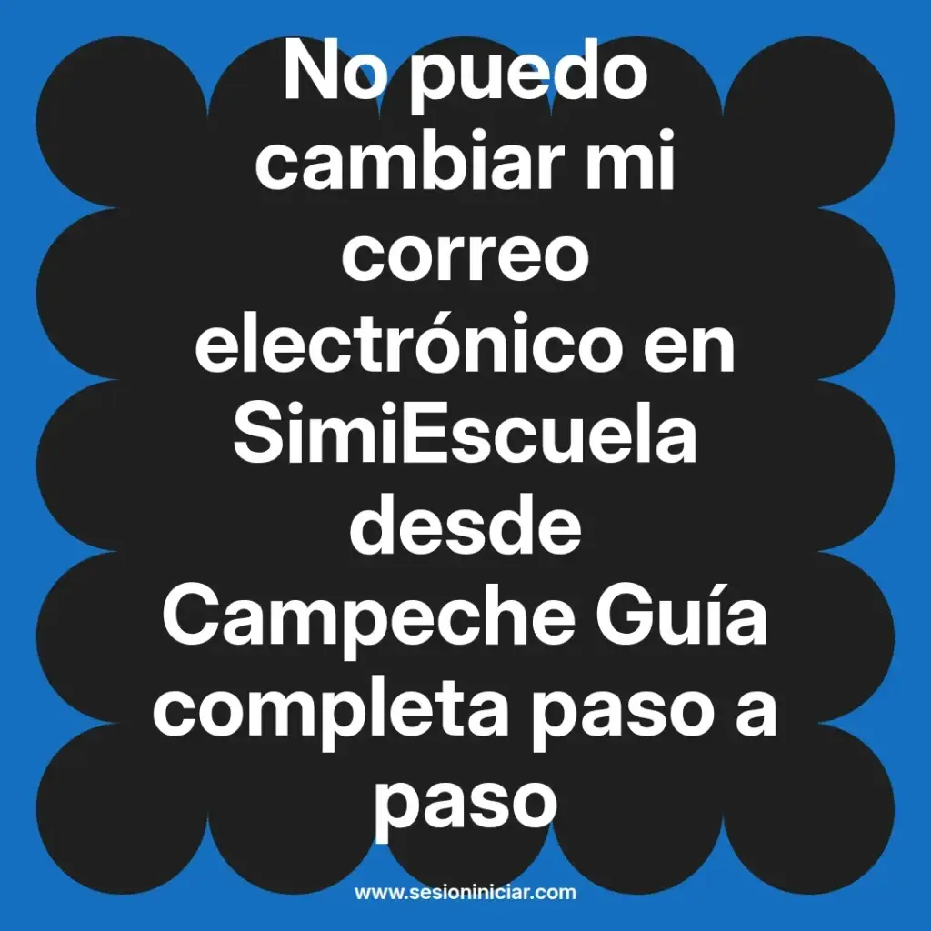 No puedo cambiar mi correo electrónico en SimiEscuela desde Campeche Guía completa paso a paso