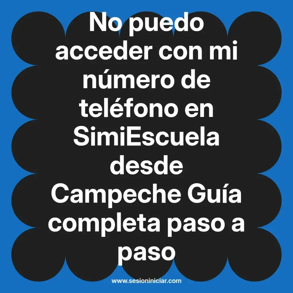 No puedo acceder con mi número de teléfono en SimiEscuela desde Campeche Guía completa paso a paso