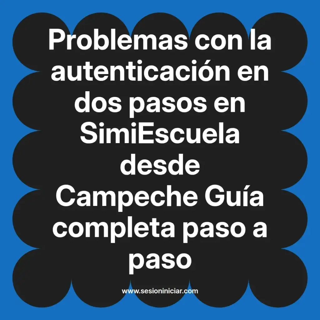 Problemas con la autenticación en dos pasos en SimiEscuela desde Campeche Guía completa paso a paso