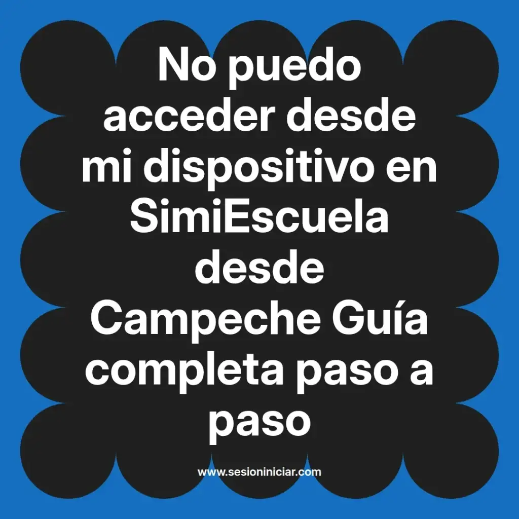 No puedo acceder desde mi dispositivo en SimiEscuela desde Campeche Guía completa paso a paso