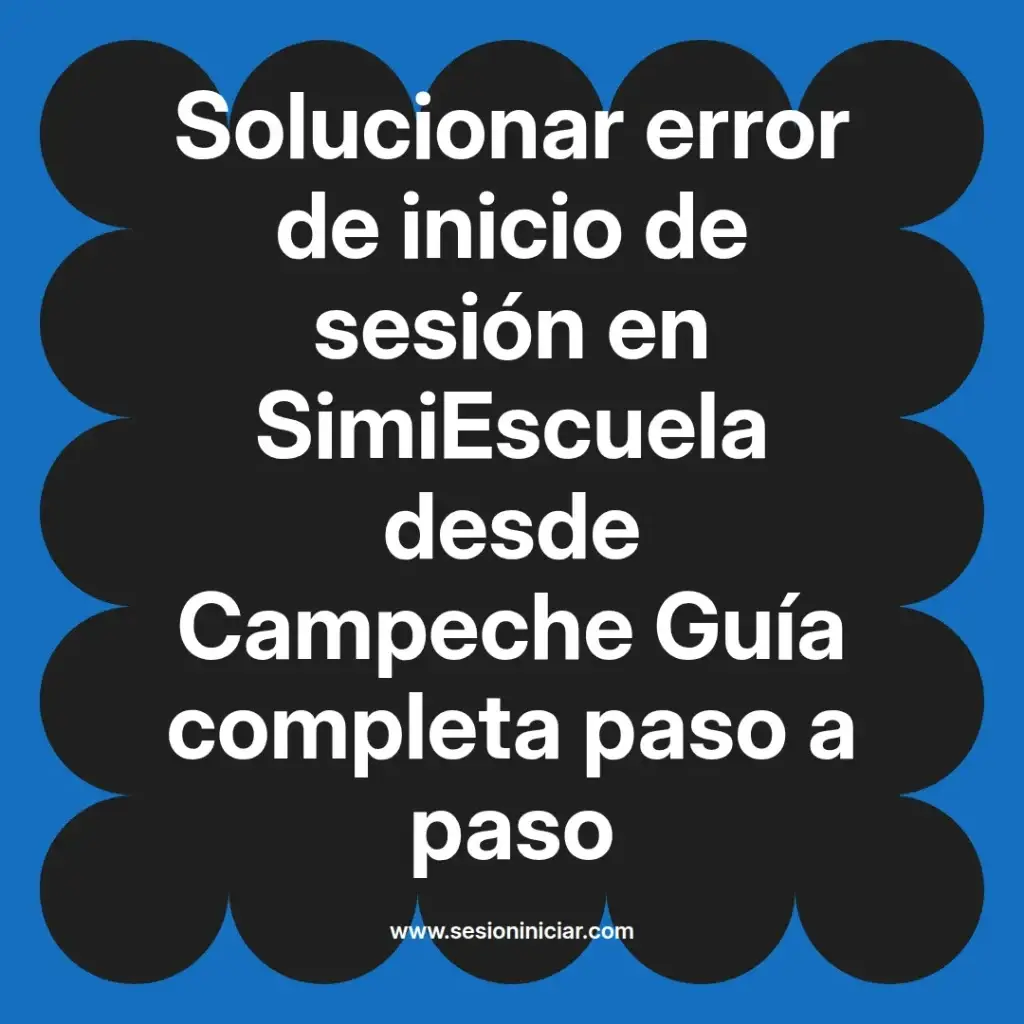 Solucionar error de inicio de sesión en SimiEscuela desde Campeche Guía completa paso a paso