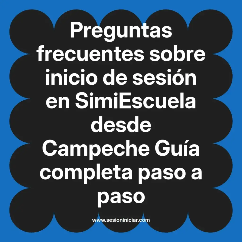 Preguntas frecuentes sobre inicio de sesión en SimiEscuela desde Campeche Guía completa paso a paso