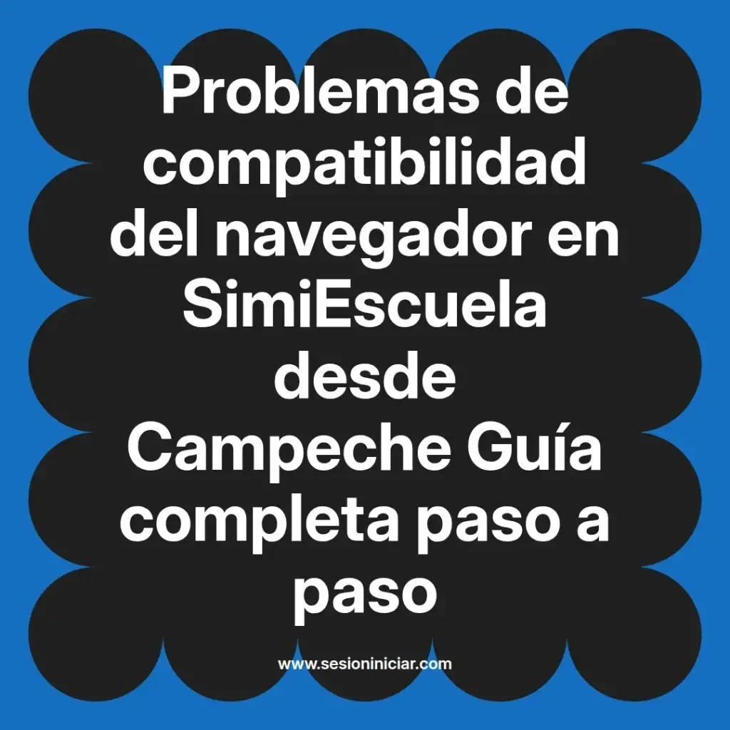 Problemas de compatibilidad del navegador en SimiEscuela desde Campeche Guía completa paso a paso