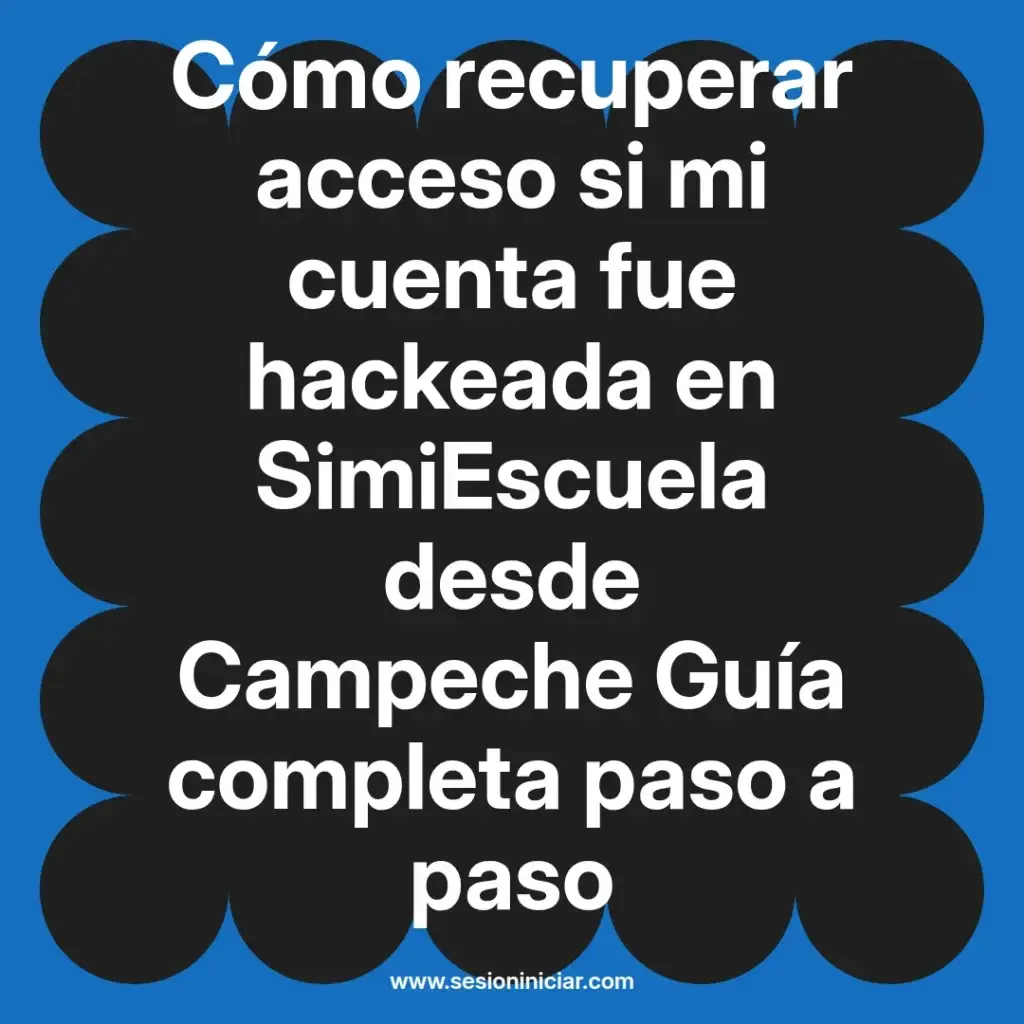 Cómo recuperar acceso si mi cuenta fue hackeada en SimiEscuela desde Campeche Guía completa paso a paso