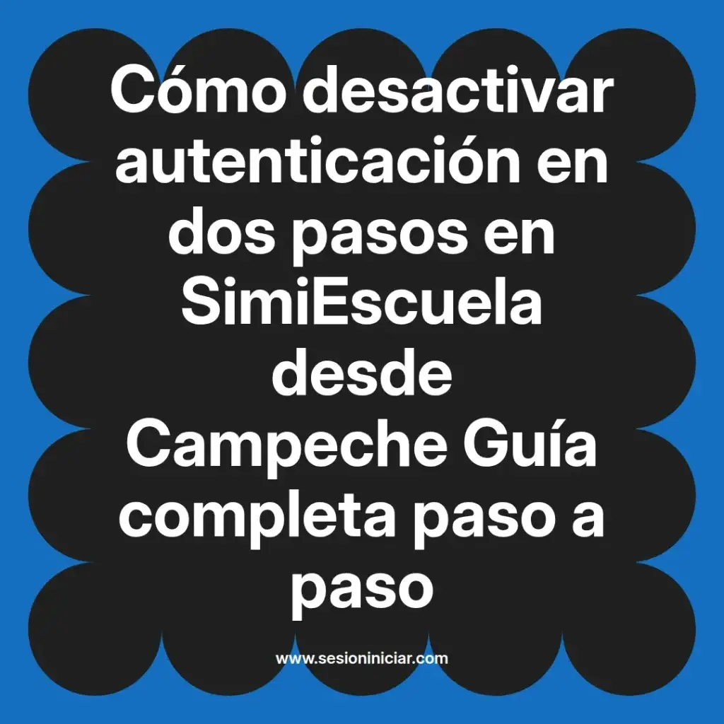 Cómo desactivar autenticación en dos pasos en SimiEscuela desde Campeche Guía completa paso a paso