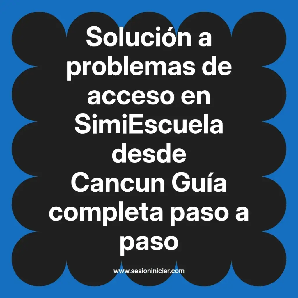 Solución a problemas de acceso en SimiEscuela desde Cancun Guía completa paso a paso