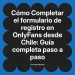 Completar el formulario de registro en OnlyFans desde Chile: Guía completa paso a paso
