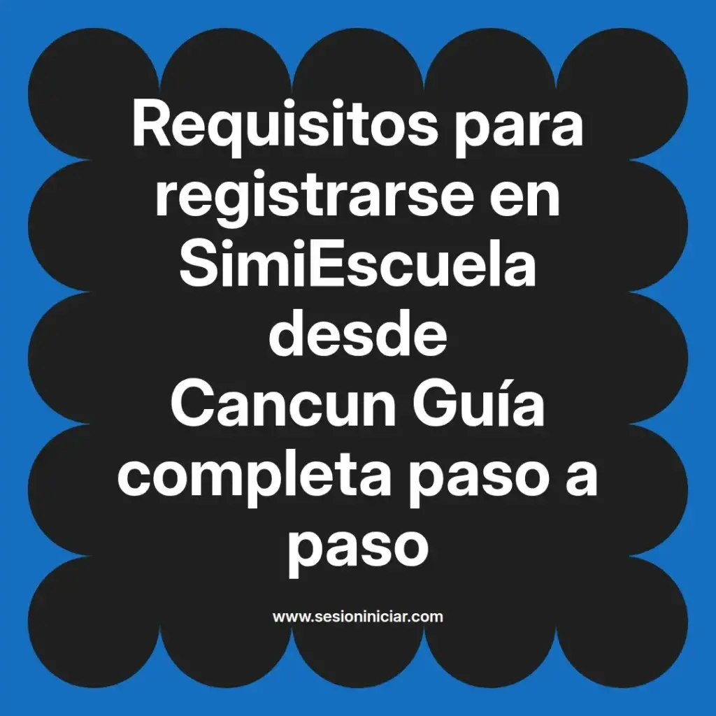 Requisitos para registrarse en SimiEscuela desde Cancun Guía completa paso a paso