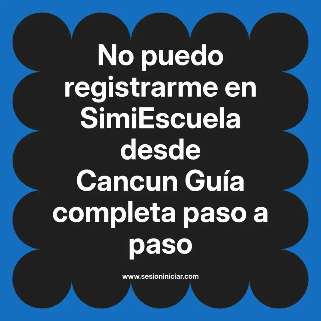 No puedo registrarme en SimiEscuela desde Cancun Guía completa paso a paso