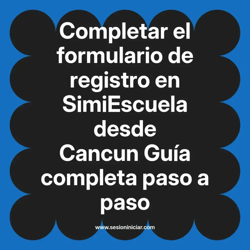 Completar el formulario de registro en SimiEscuela desde Cancun Guía completa paso a paso