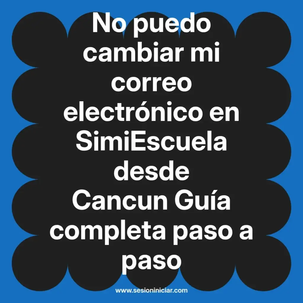 No puedo cambiar mi correo electrónico en SimiEscuela desde Cancun Guía completa paso a paso
