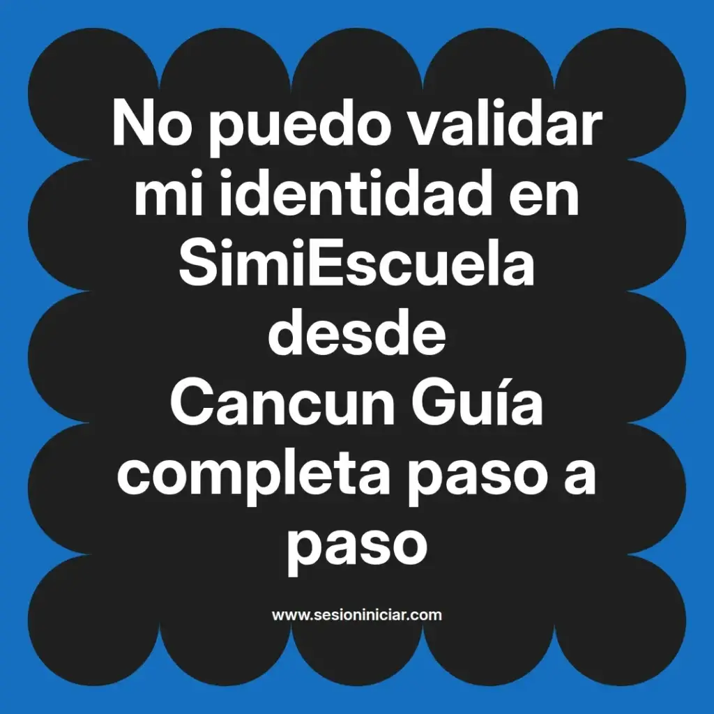 No puedo validar mi identidad en SimiEscuela desde Cancun Guía completa paso a paso