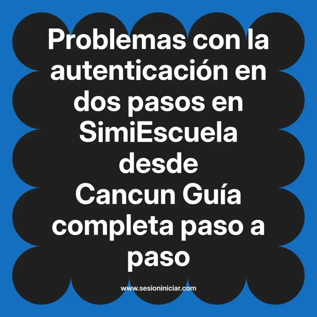 Problemas con la autenticación en dos pasos en SimiEscuela desde Cancun Guía completa paso a paso