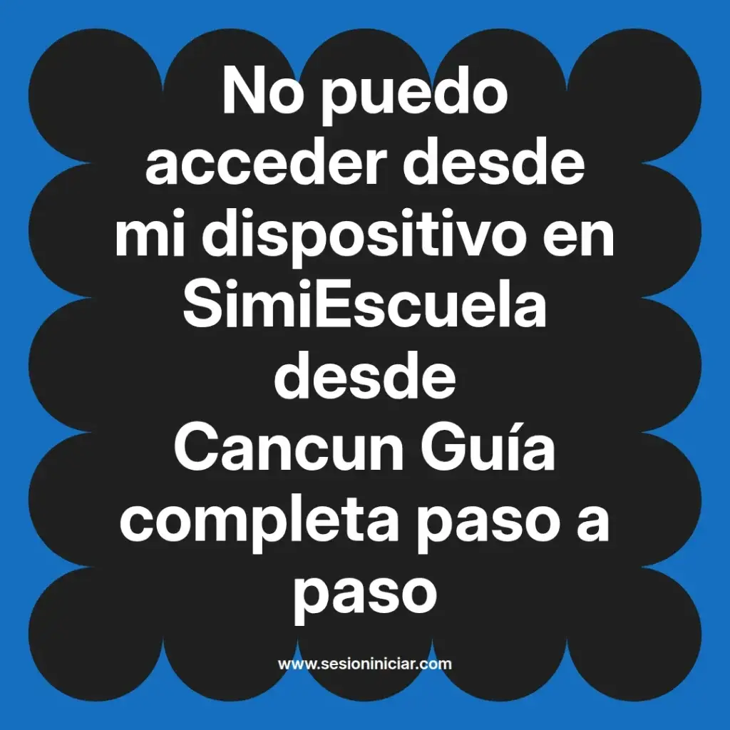 No puedo acceder desde mi dispositivo en SimiEscuela desde Cancun Guía completa paso a paso