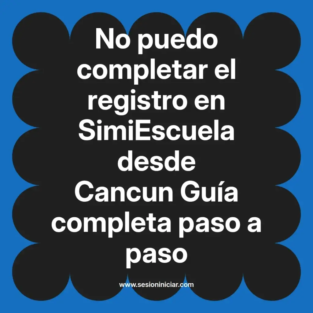 No puedo completar el registro en SimiEscuela desde Cancun Guía completa paso a paso