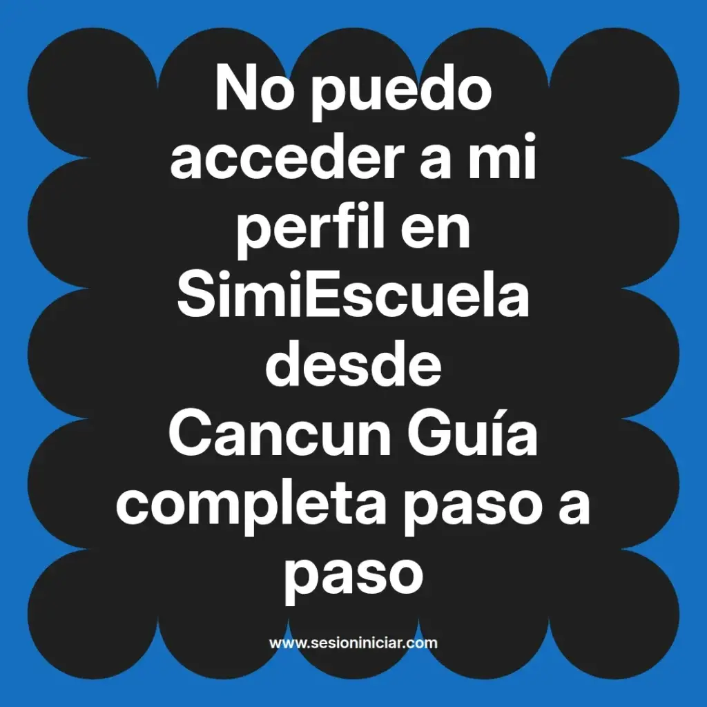 No puedo acceder a mi perfil en SimiEscuela desde Cancun Guía completa paso a paso