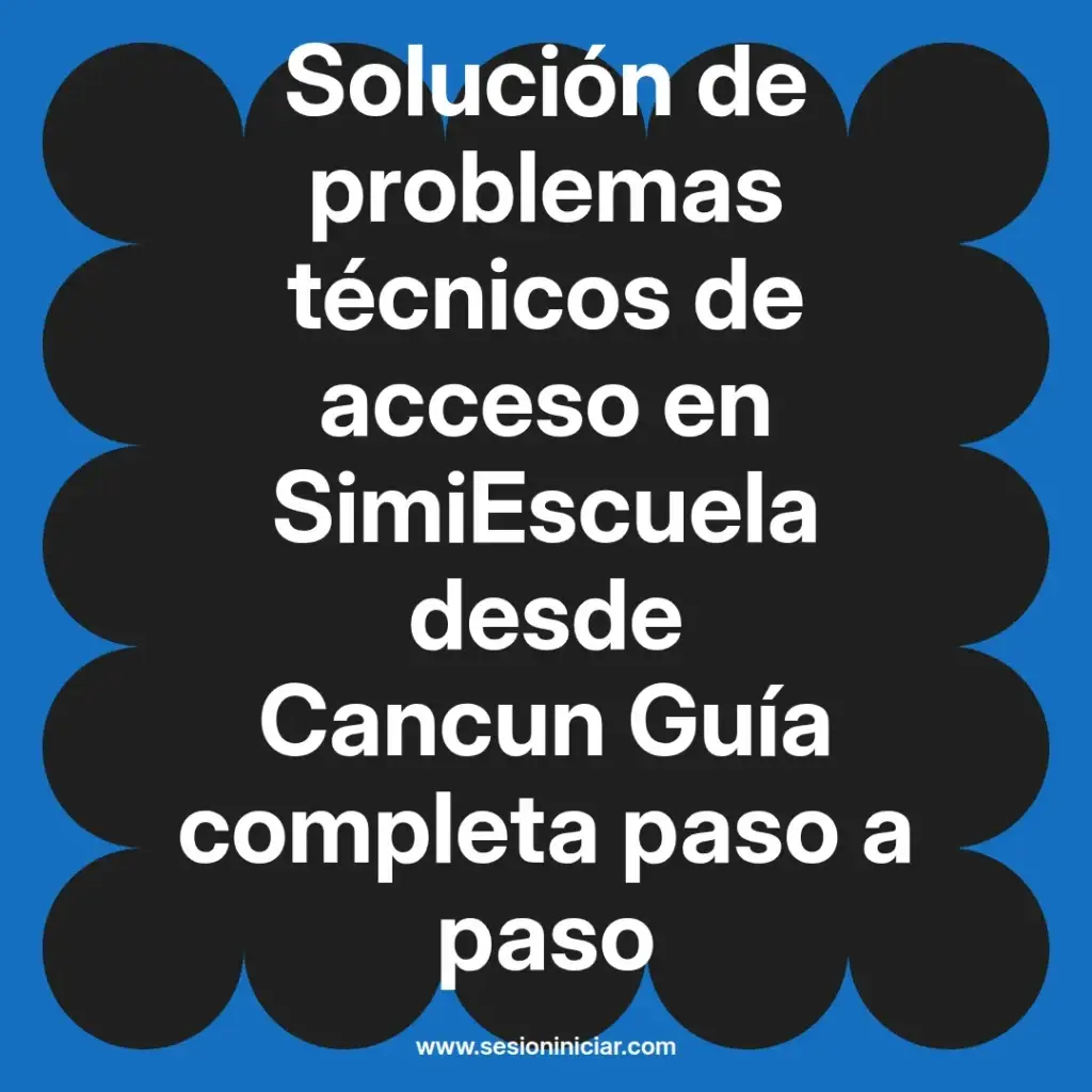 Solución de problemas técnicos de acceso en SimiEscuela desde Cancun Guía completa paso a paso