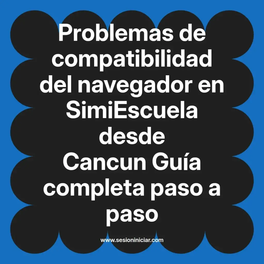 Problemas de compatibilidad del navegador en SimiEscuela desde Cancun Guía completa paso a paso