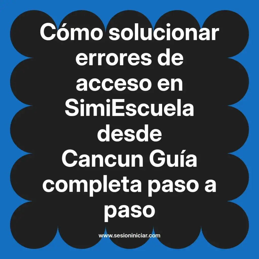 Cómo solucionar errores de acceso en SimiEscuela desde Cancun Guía completa paso a paso