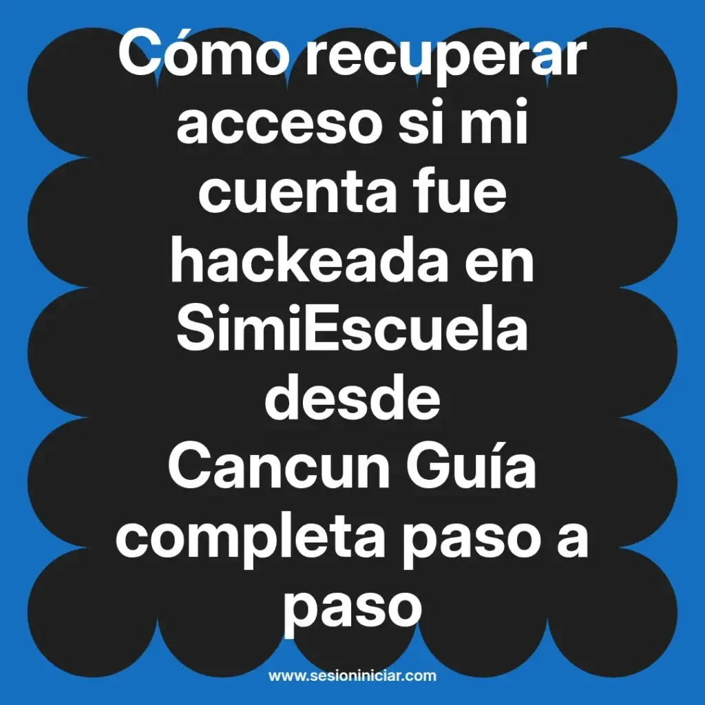 Cómo recuperar acceso si mi cuenta fue hackeada en SimiEscuela desde Cancun Guía completa paso a paso