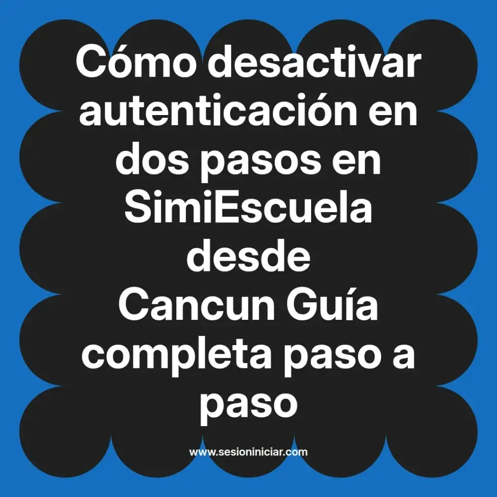 Cómo desactivar autenticación en dos pasos en SimiEscuela desde Cancun Guía completa paso a paso