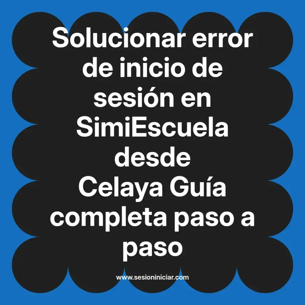 Solucionar error de inicio de sesión en SimiEscuela desde Celaya Guía completa paso a paso