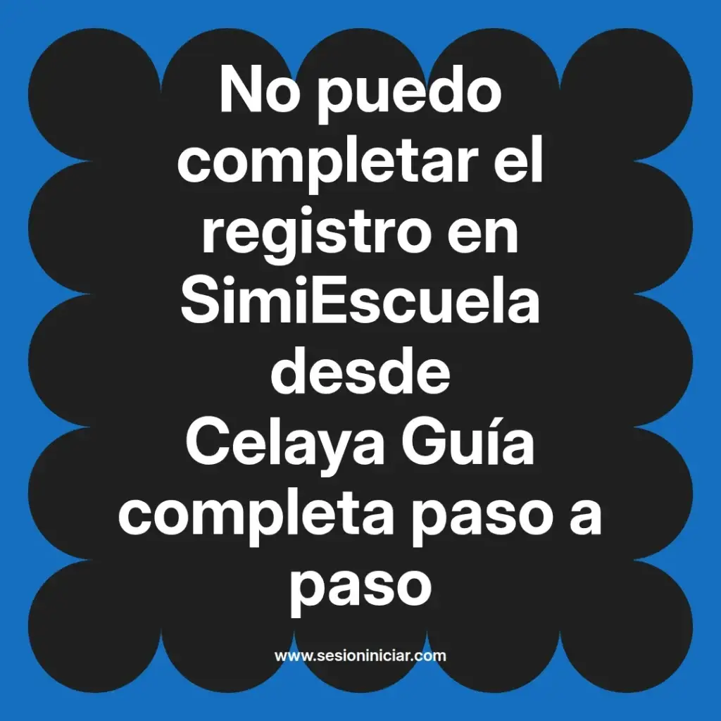 No puedo completar el registro en SimiEscuela desde Celaya Guía completa paso a paso