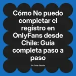No puedo completar el registro en OnlyFans desde Chile: Guía completa paso a paso