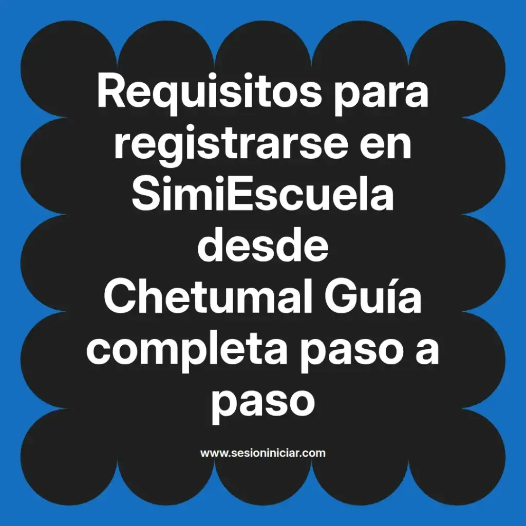 Requisitos para registrarse en SimiEscuela desde Chetumal Guía completa paso a paso